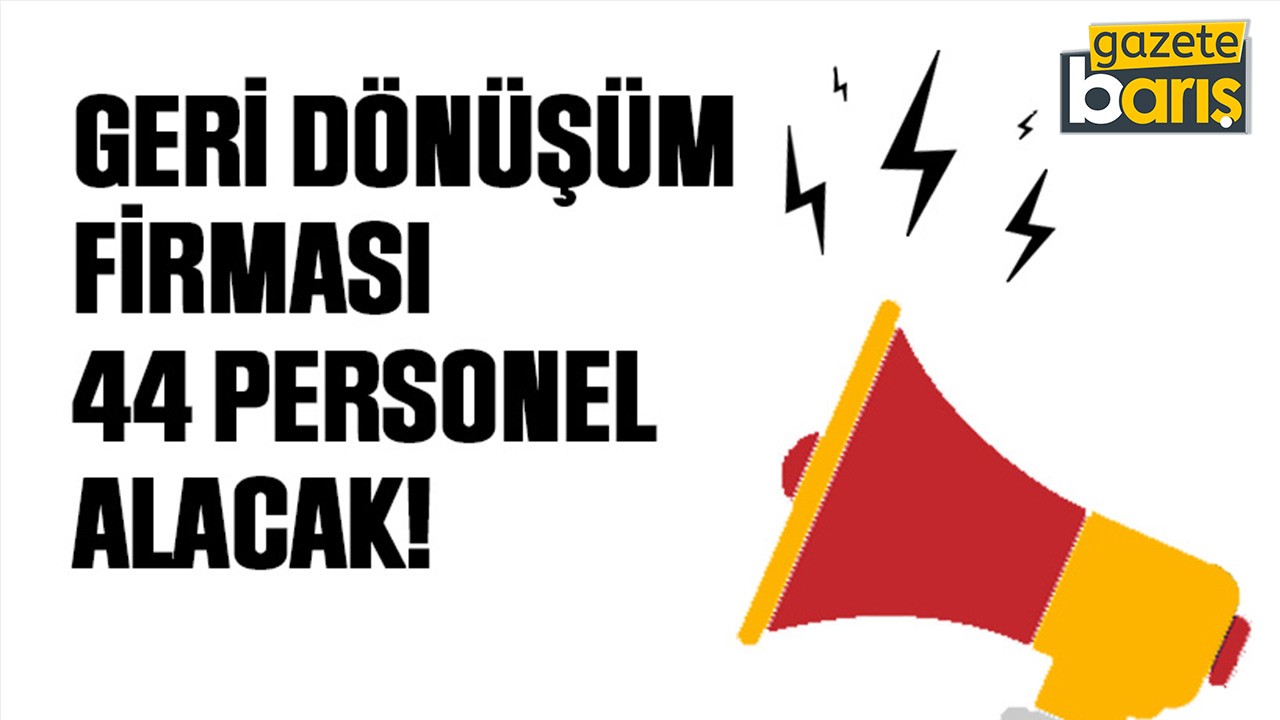 Geri dönüşüm firması 44 personel alacak!
