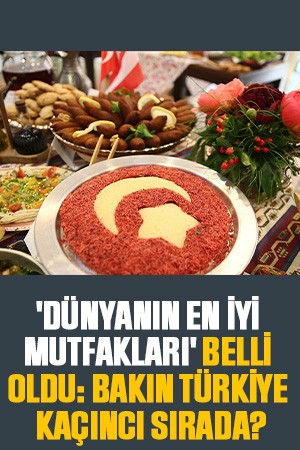 'Dünyanın En İyi Mutfakları' belli oldu: Bakın Türkiye kaçıncı sırada?