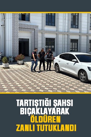 Tartıştığı şahsı bıçaklayarak öldüren zanlı tutuklandı