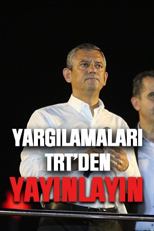 Özgür Özel: Yargılamaları TRT'den yayınlayın