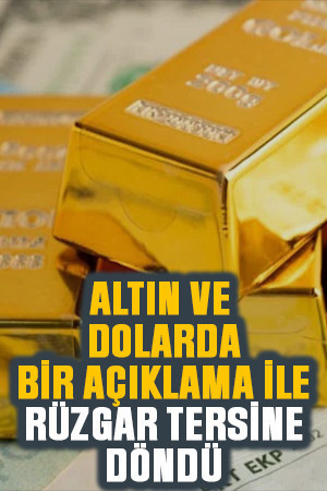 Altın ve dolarda bir açıklama ile rüzgar tersine döndü