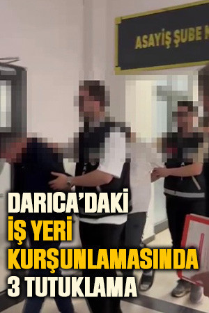 Darıca’daki iş yeri kurşunlamasında 3 tutuklama