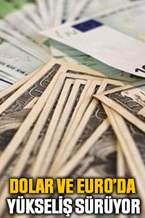 Dolar ve Euro’da yükseliş sürüyor