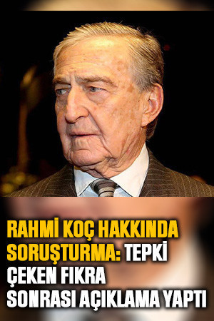 Rahmi Koç hakkında soruşturma: Tepki çeken fıkra sonrası açıklama yaptı