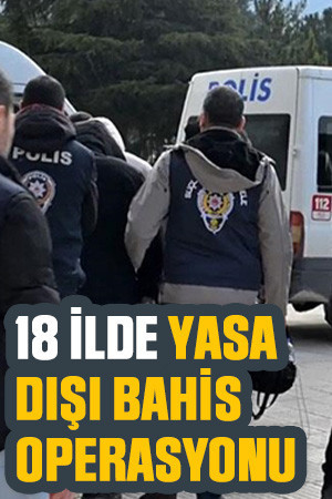 18 ilde yasa dışı bahis operasyonu