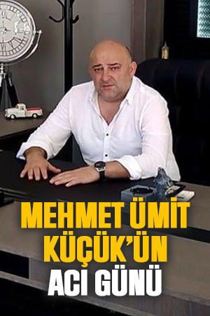 Mehmet Ümit Küçük’ün acı günü