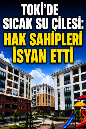 TOKİ’de sıcak su çilesi: Hak sahipleri isyan etti
