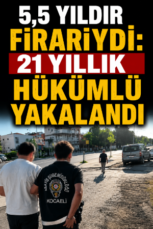 5,5 Yıldır firariydi: 21 yıllık hükümlü yakalandı