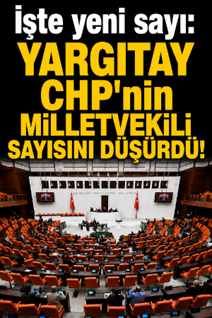 İşte yeni sayı: Yargıtay CHP'nin milletvekili sayısını düşürdü!