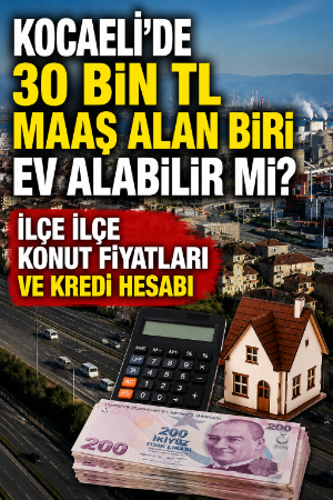 Kocaeli'de 30 bin TL maaş alan biri ev alabilir mi? İlçe ilçe konut fiyatları ve kredi hesabı