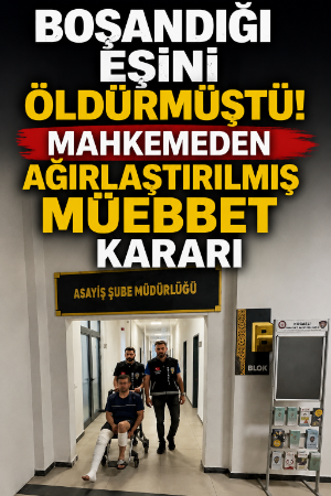 Boşandığı eşini öldürmüştü! Mahkemeden ağırlaştırılmış müebbet kararı