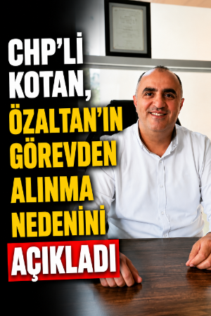 CHP’li Kotan, Özaltan’ın görevden alınma nedenini açıkladı