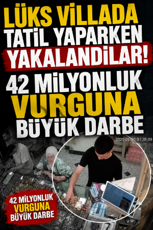 Lüks villada tatil yaparken yakalandılar! 42 milyonluk vurguna büyük darbe