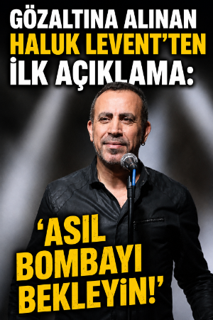 Gözaltına alınan Haluk Levent'ten ilk açıklama: 'Asıl bombayı bekleyin!'