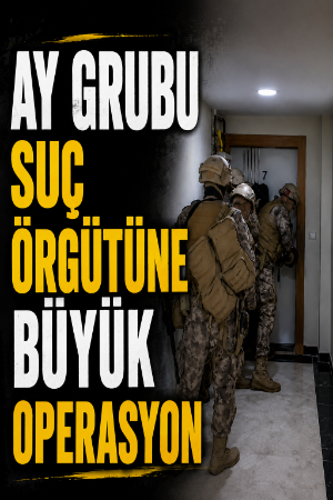 Ay Grubu suç örgütüne büyük operasyon