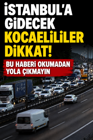 İstanbul'a gidecek Kocaelililer dikkat! Bu haberi okumadan yola çıkmayın