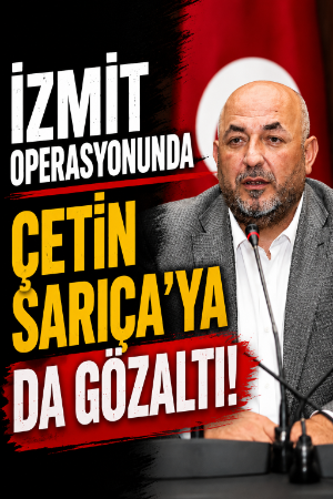 İzmit operasyonunda Çetin Sarıca’ya da gözaltı!