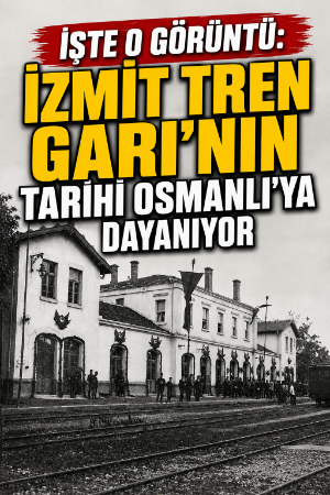 İşte o görüntü: İzmit Tren Garı'nın tarihi Osmanlı'ya dayanıyor