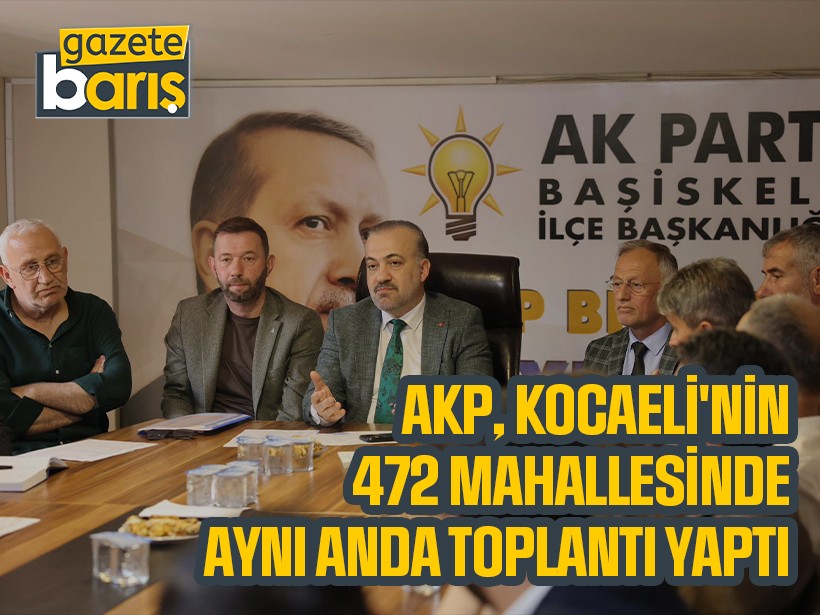 AKP, Kocaeli'nin 472 mahallesinde aynı anda toplantı yaptı