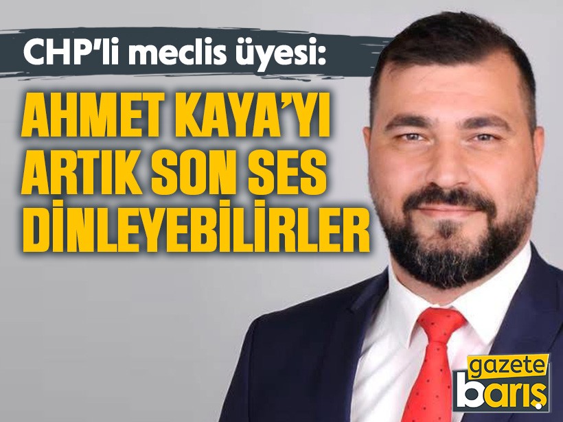 CHP’li meclis üyesi: Ahmet Kaya’yı artık son ses dinleyebilirler