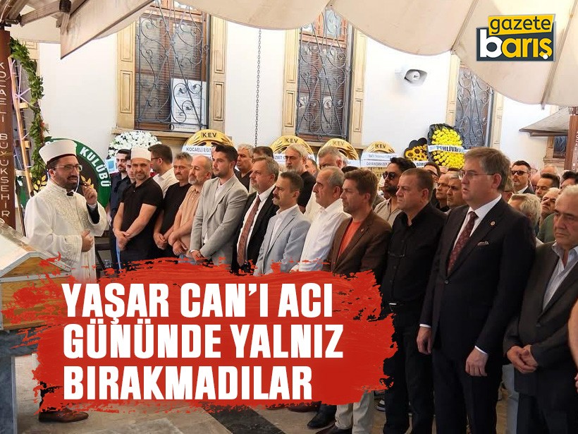 Yaşar Can’ı acı gününde yalnız bırakmadılar