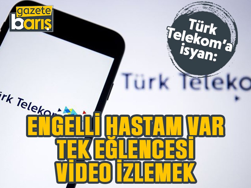 Türk Telekom’a isyan: Engelli hastam var, tek eğlencesi video izlemek!