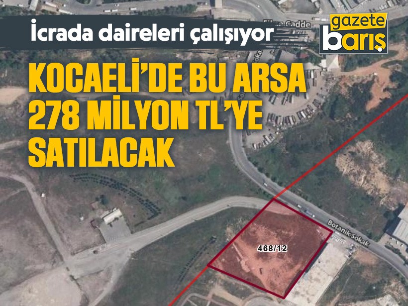 İcrada daireleri çalışıyor. Kocaeli’de bu arsa 278 milyon TL’ye satılacak