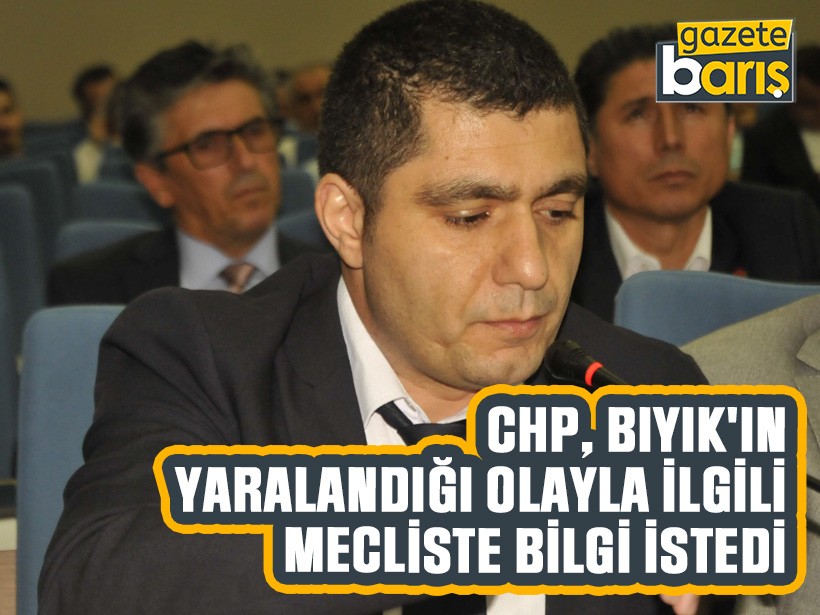 CHP, Bıyık'ın yaralandığı olayla ilgili mecliste bilgi istedi