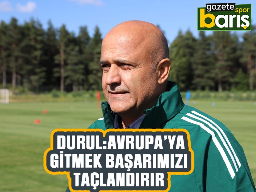 Durul: Avrupa’ya gitmek başarımızı taçlandırır