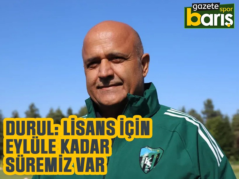 Durul: Lisans için Eylüle kadar süremiz var