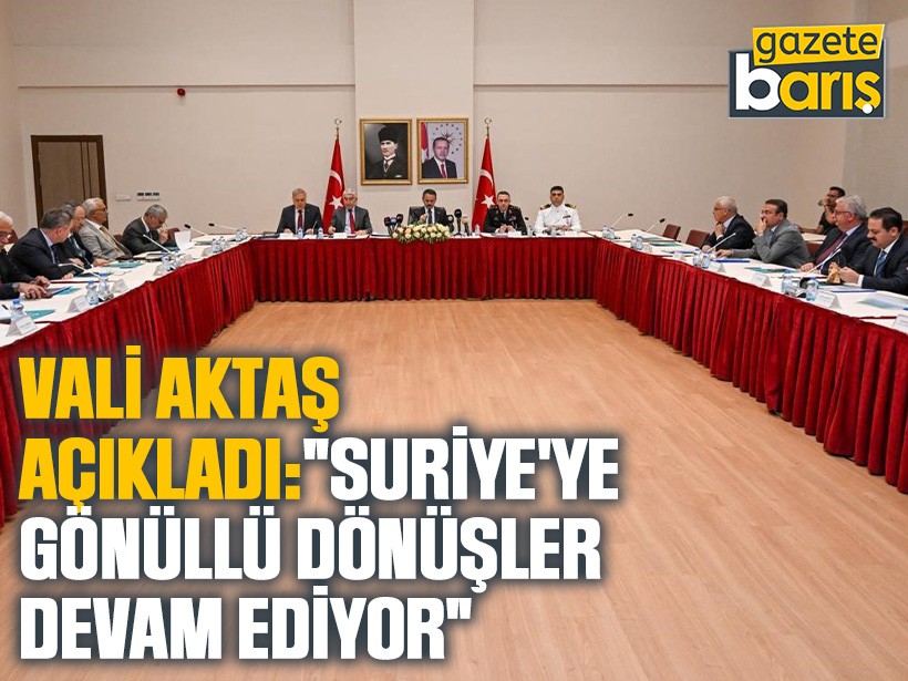 Vali Aktaş açıkladı: “Suriye’ye gönüllü dönüşler devam ediyor"
