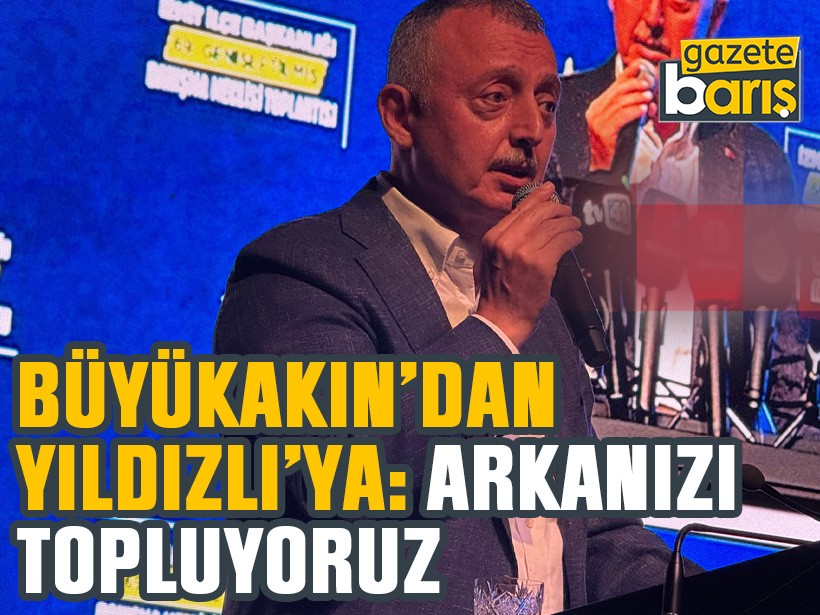 Büyükakın’dan Yıldızlı’ya: Arkanızı topluyoruz
