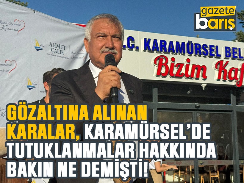 Gözaltına alınan Karalar, Karamürsel’de tutuklanmalar hakkında bakın ne demişti!