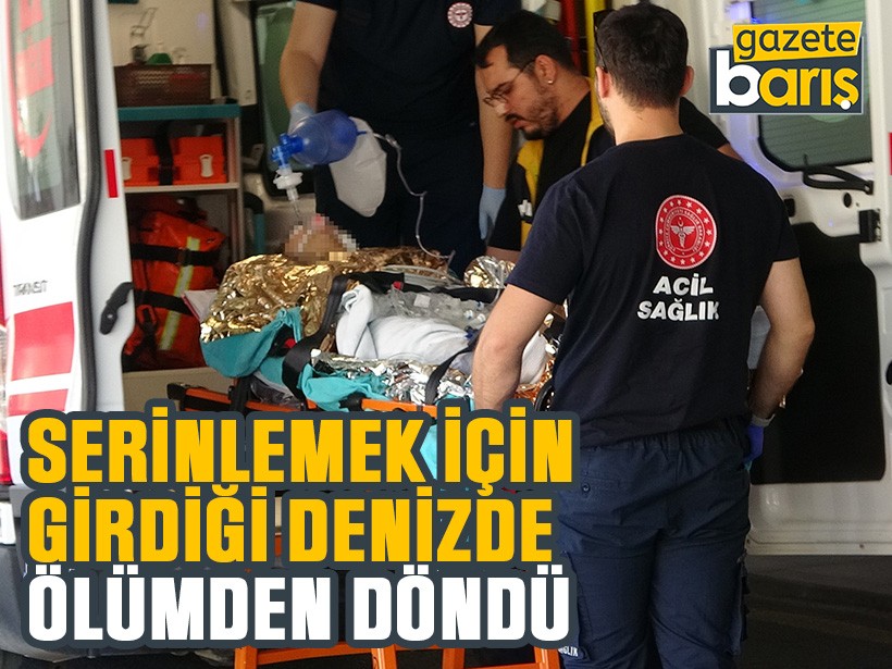 Serinlemek için girdiği denizde ölümden döndü