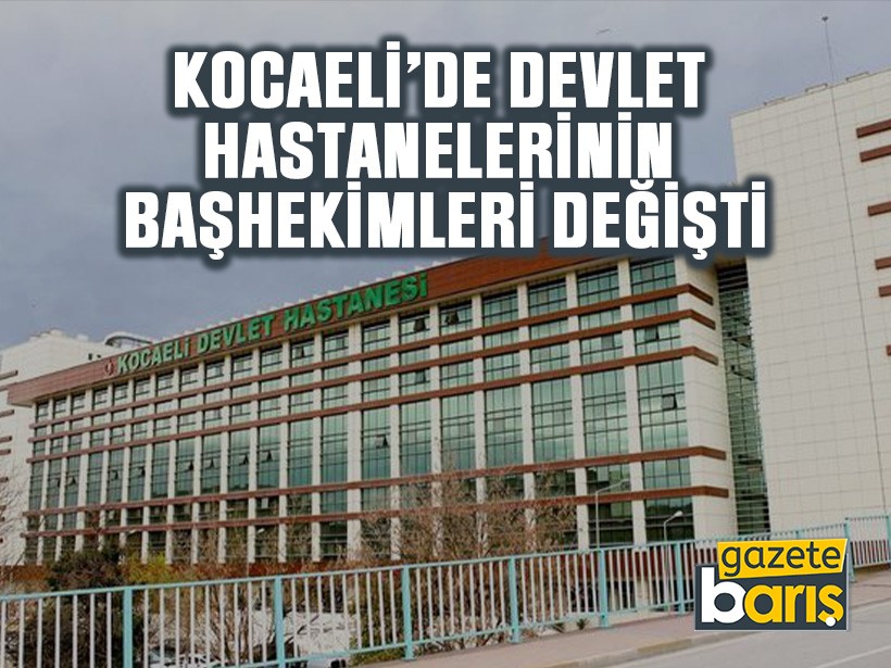 Kocaeli’de devlet hastanelerinin başhekimleri değişti
