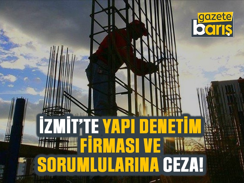 İzmit’te yapı denetim firması ve sorumlularına ceza!