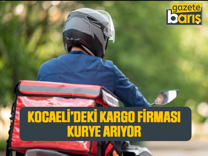 Kocaeli'deki kargo firması kurye arıyor!