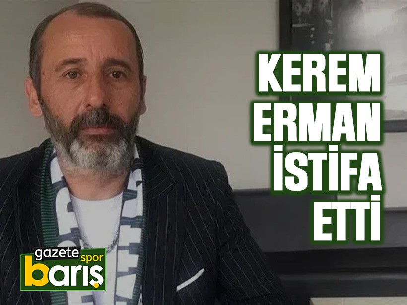 Kerem Erman istifa etti