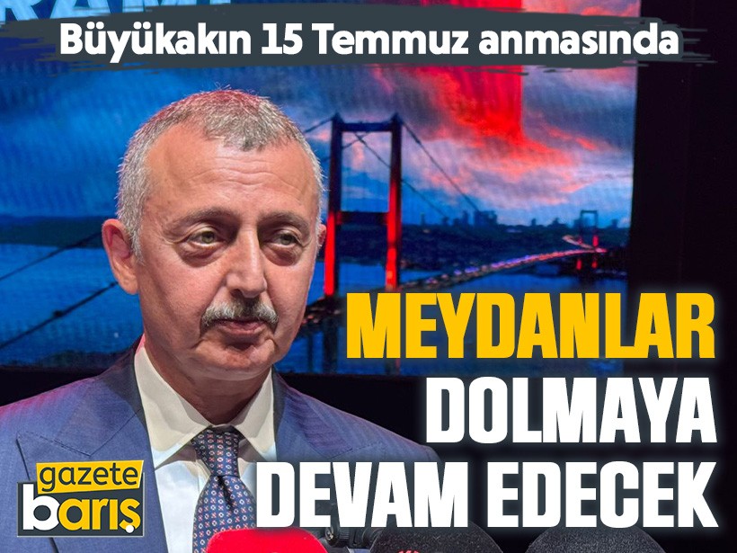 Büyükakın 15 Temmuz anmasında: Meydanlar dolmaya devam edecek