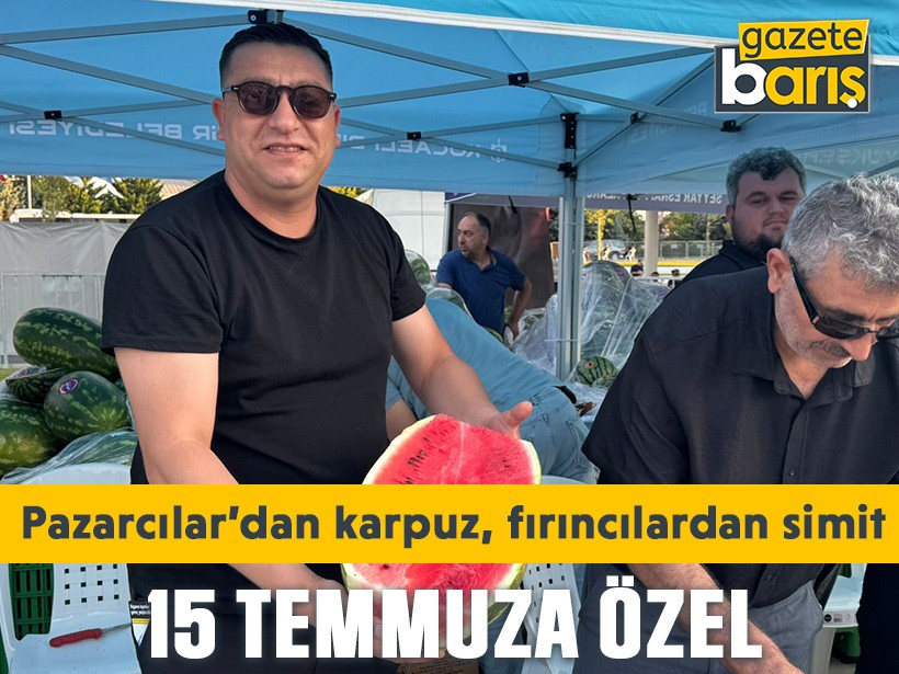 15 Temmuza özel: Pazarcılar’dan karpuz, fırıncılardan simit