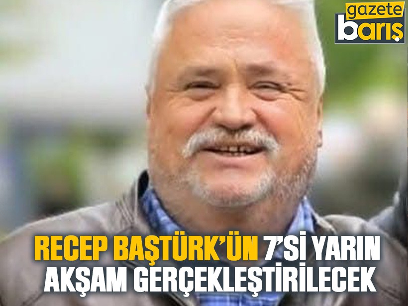Recep Baştürk’ün 7’si yarın akşam gerçekleştirilecek