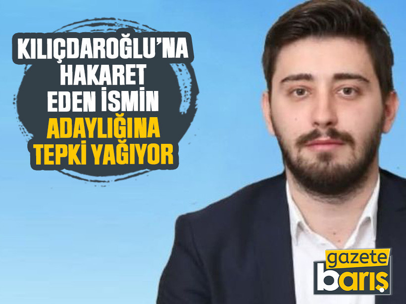 Kılıçdaroğlu’na hakaret eden ismin adaylığına tepki yağıyor