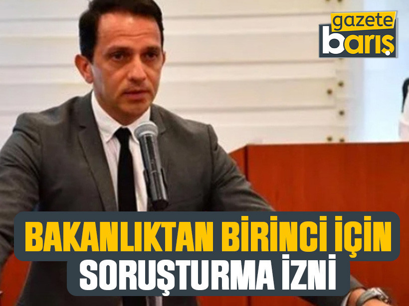 Bakanlıktan Birinci için soruşturma izni