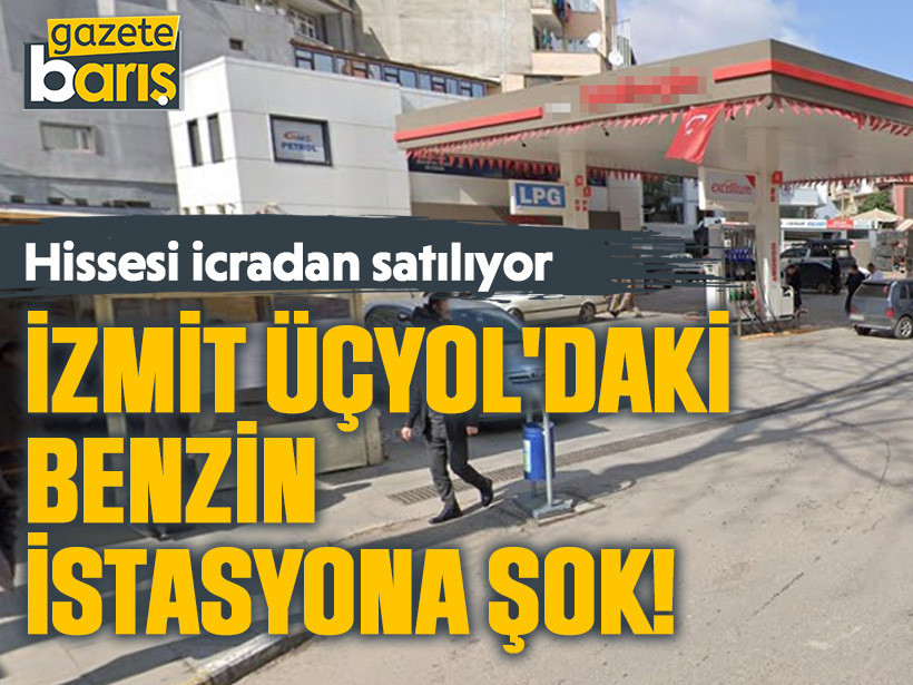 İzmit Üçyol'daki benzin istasyona şok! Hissesi icradan satılıyor