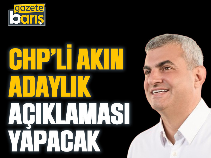 CHP’li Akın adaylık açıklaması yapacak