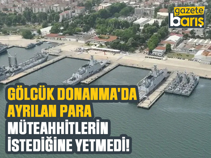 Gölcük Donanma'da ayrılan para müteahhitlerin istediğine yetmedi!