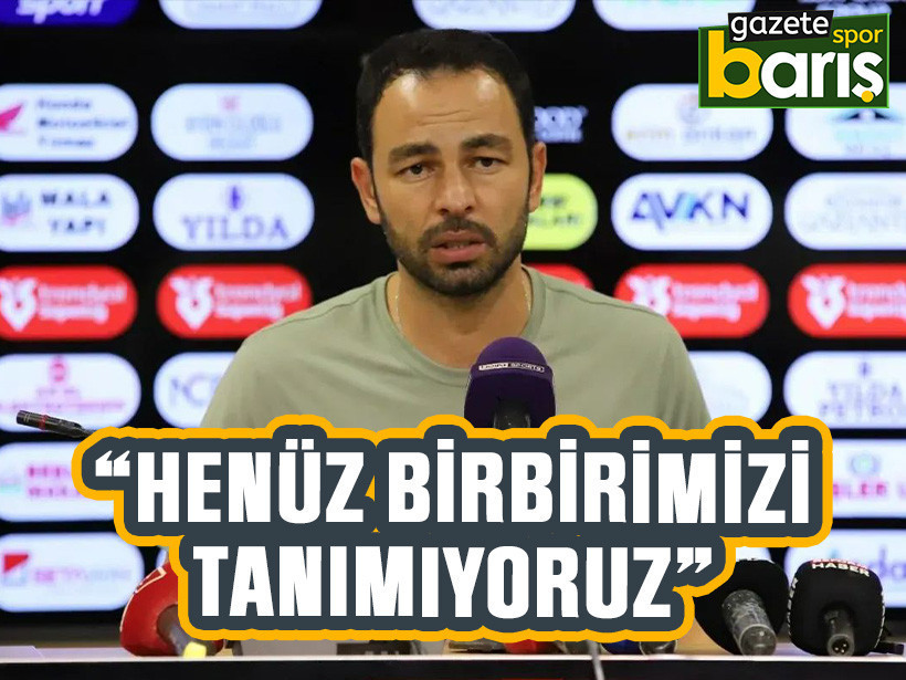 Selçuk İnan: “Henüz birbirimizi tanımıyoruz”