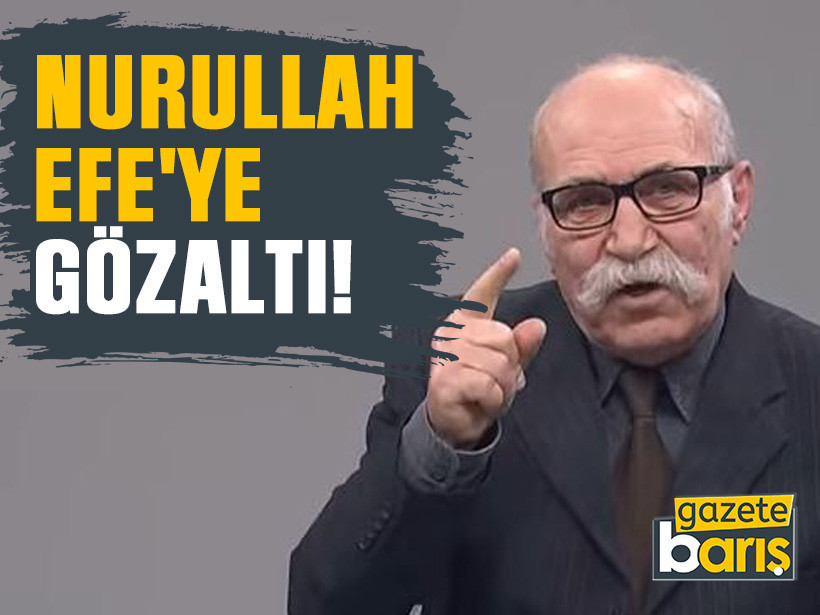Nurullah Efe'ye gözaltı!