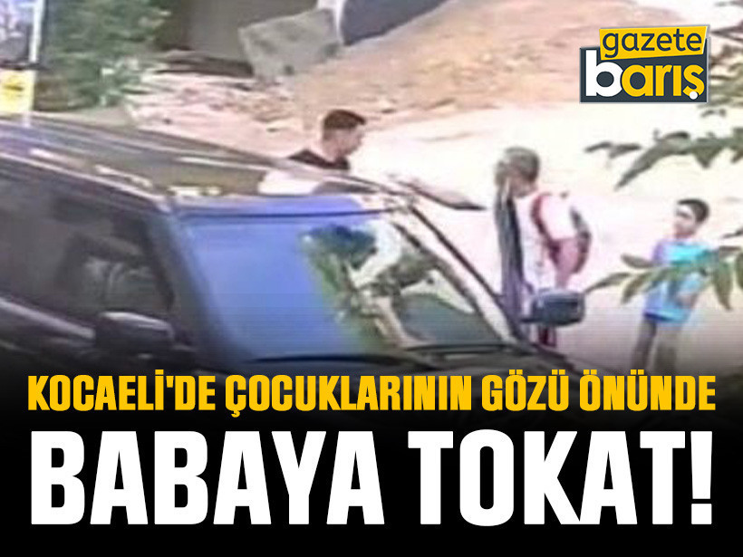 Kocaeli'de çocuklarının gözü önünde babaya tokat!