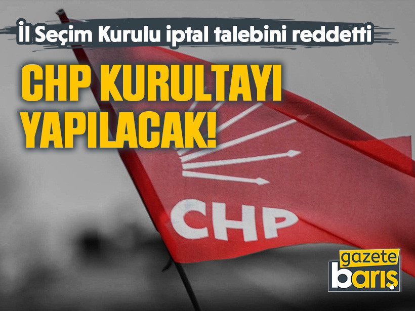 İl Seçim Kurulu iptal talebini reddetti: CHP Kurultayı yapılacak!